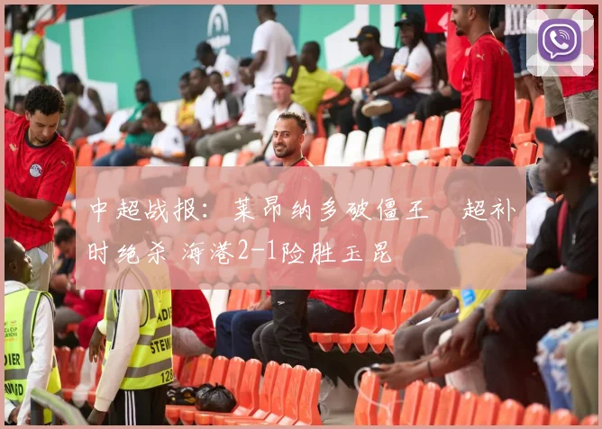 中超战报：莱昂纳多破僵王燊超补时绝杀 海港2-1险胜玉昆