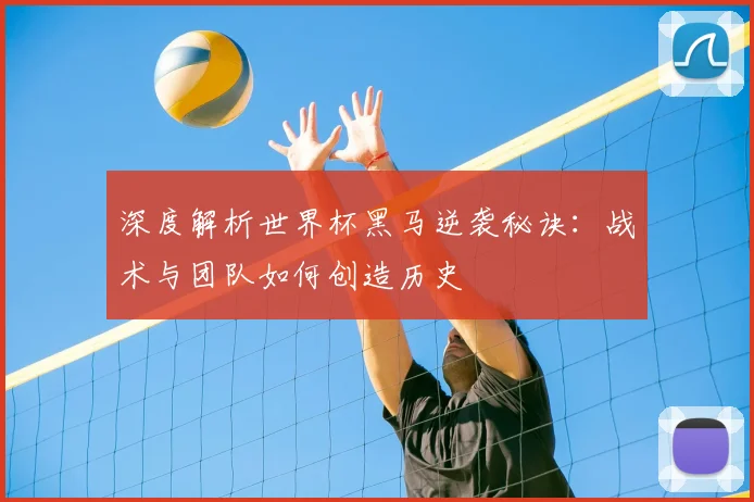 深度解析世界杯黑马逆袭秘诀：战术与团队如何创造历史