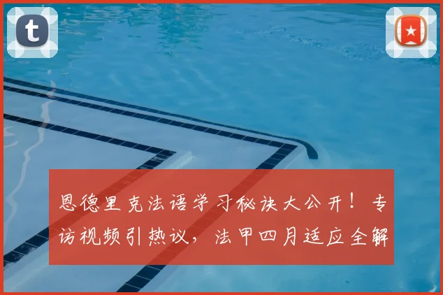 恩德里克法语学习秘诀大公开!专访视频引热议,法甲四月适应全解析