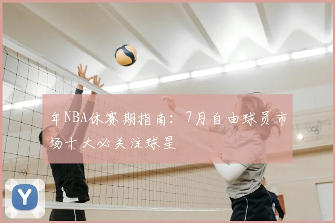 年NBA休赛期指南：7月自由球员市场十大必关注球星