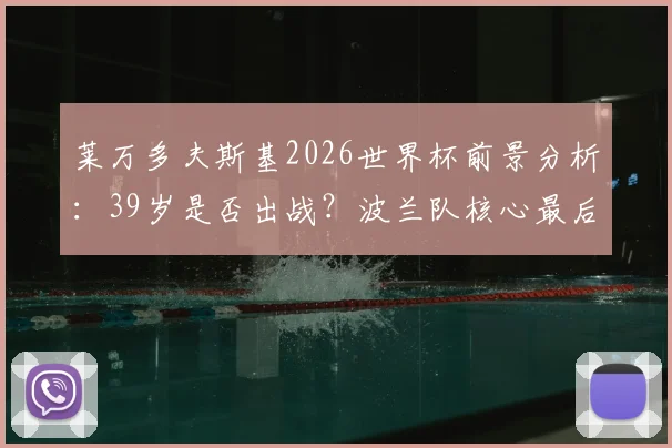 莱万多夫斯基2026世界杯前景分析：39岁是否出战？波兰队核心最后一舞？
