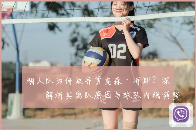 湖人队为何放弃贾克森·海斯？深度解析其离队原因与球队内线调整